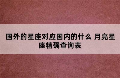 国外的星座对应国内的什么 月亮星座精确查询表